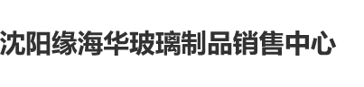 男人上厕所的东西插在女人屁屁股上的视频频沈阳缘海华玻璃制品销售中心